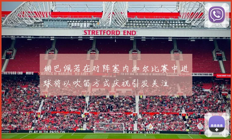 姆巴佩若在对阵塞内加尔比赛中进球将以吹笛方式庆祝引发关注