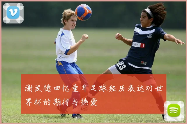 谢泼德回忆童年足球经历表达对世界杯的期待与热爱