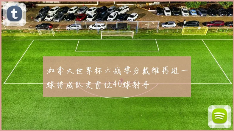 加拿大世界杯六战零分戴维再进一球将成队史首位40球射手
