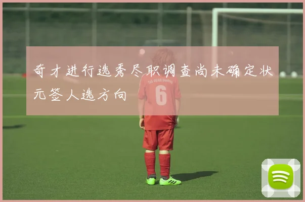 奇才进行选秀尽职调查尚未确定状元签人选方向