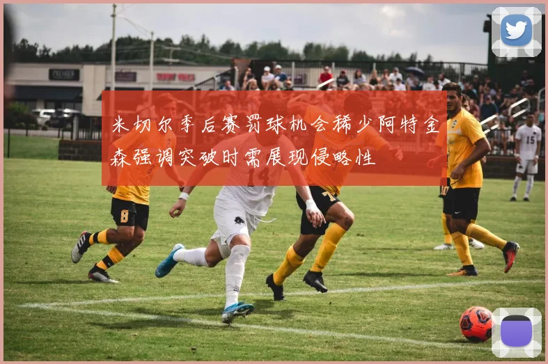 米切尔季后赛罚球机会稀少阿特金森强调突破时需展现侵略性