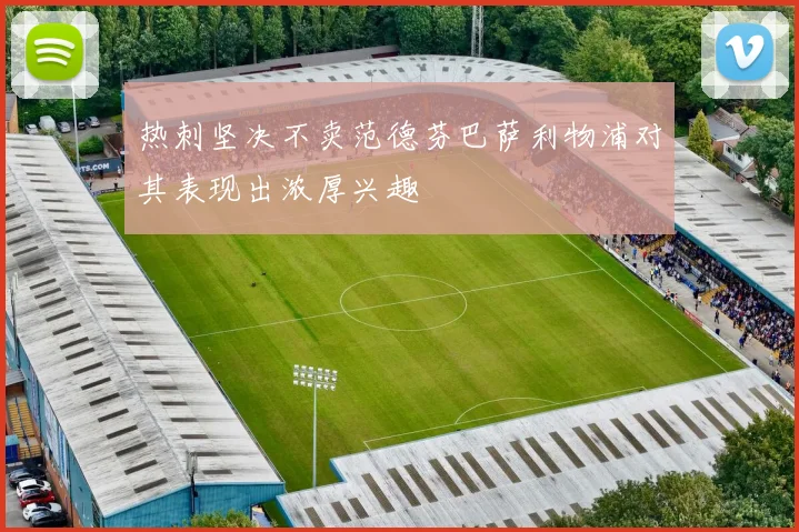 热刺坚决不卖范德芬巴萨利物浦对其表现出浓厚兴趣