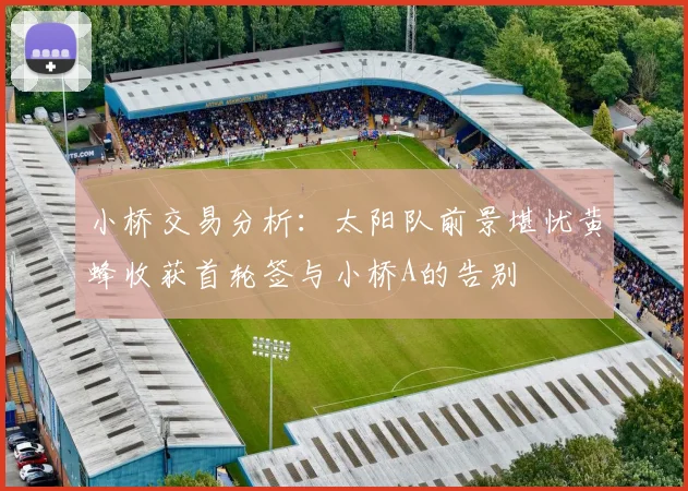 小桥交易分析：太阳队前景堪忧黄蜂收获首轮签与小桥A的告别