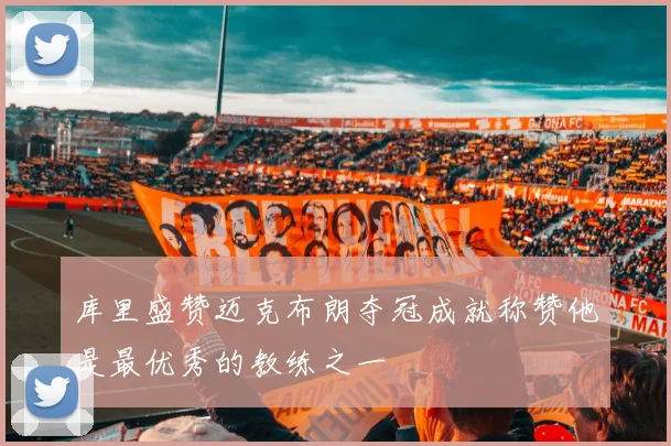 库里盛赞迈克布朗夺冠成就称赞他是最优秀的教练之一