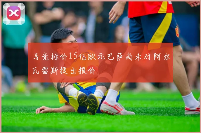 马竞标价15亿欧元巴萨尚未对阿尔瓦雷斯提出报价