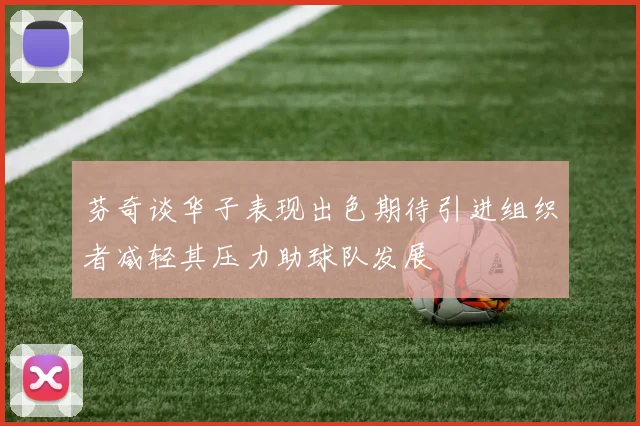 芬奇谈华子表现出色期待引进组织者减轻其压力助球队发展