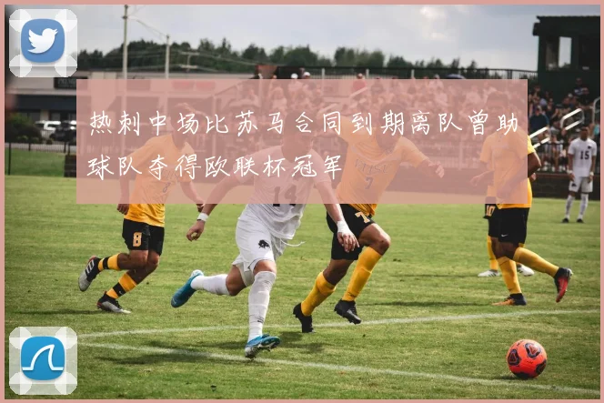 热刺中场比苏马合同到期离队曾助球队夺得欧联杯冠军