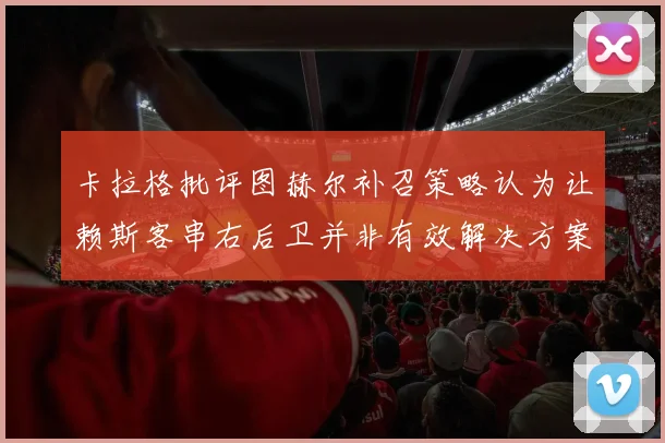 卡拉格批评图赫尔补召策略认为让赖斯客串右后卫并非有效解决方案